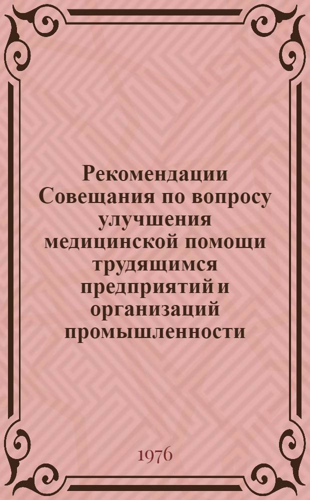 Рекомендации Совещания по вопросу улучшения медицинской помощи трудящимся предприятий и организаций промышленности, строительства, транспорта и связи. (г. Челябинск, 2-4/XII 1975 г.)