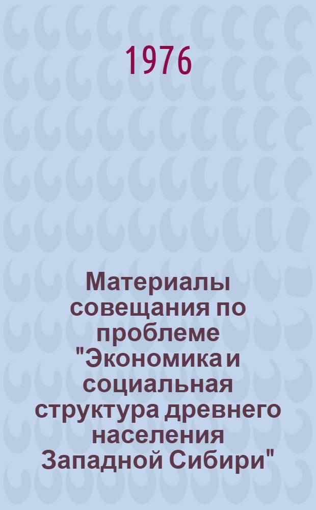 Материалы совещания по проблеме "Экономика и социальная структура древнего населения Западной Сибири". (Томск, 17-22 марта 1975 г.)