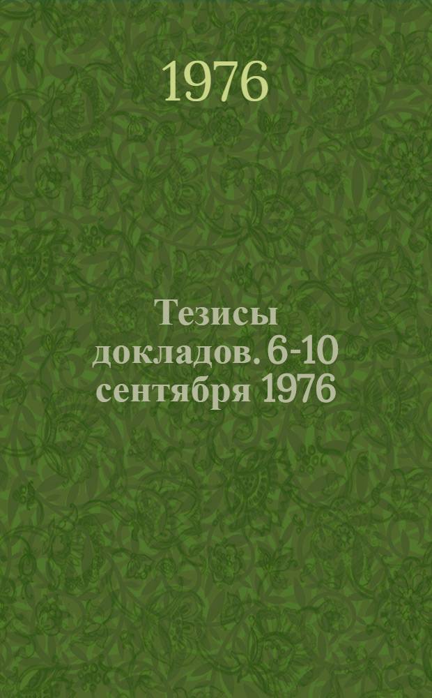 Тезисы докладов. [6-10 сентября 1976]