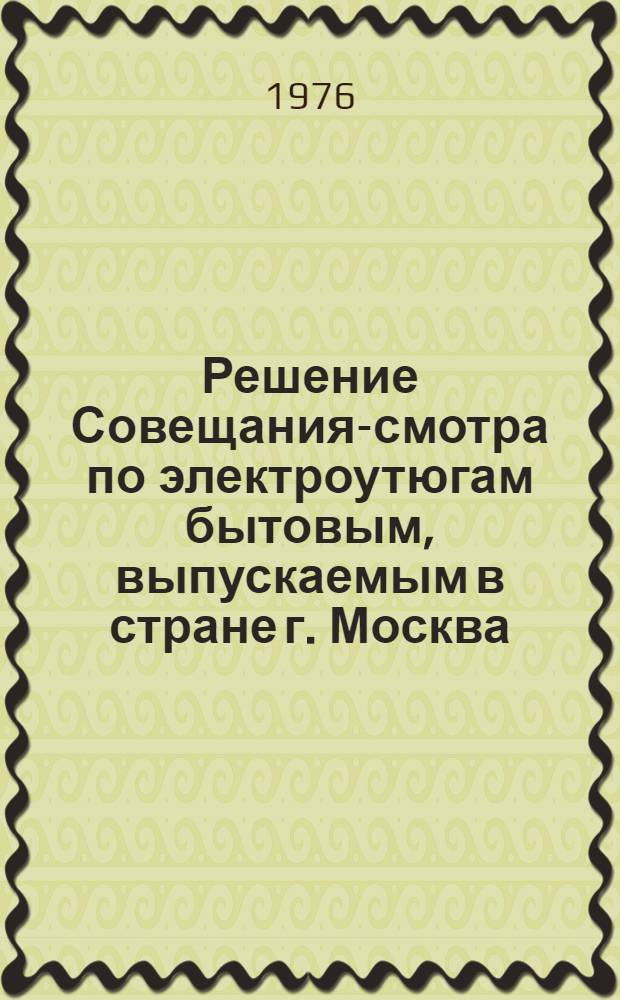 Решение Совещания-смотра по электроутюгам бытовым, выпускаемым в стране г. Москва. 24 дек.