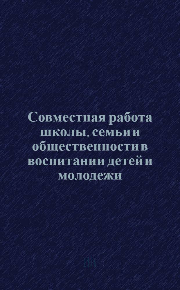 Совместная работа школы, семьи и общественности в воспитании детей и молодежи : Материалы респ. науч.-практ. конф. "Сотрудничество школы, семьи и общественности в воспитании детей и молодежи" : Петрозаводск, 1975 г.