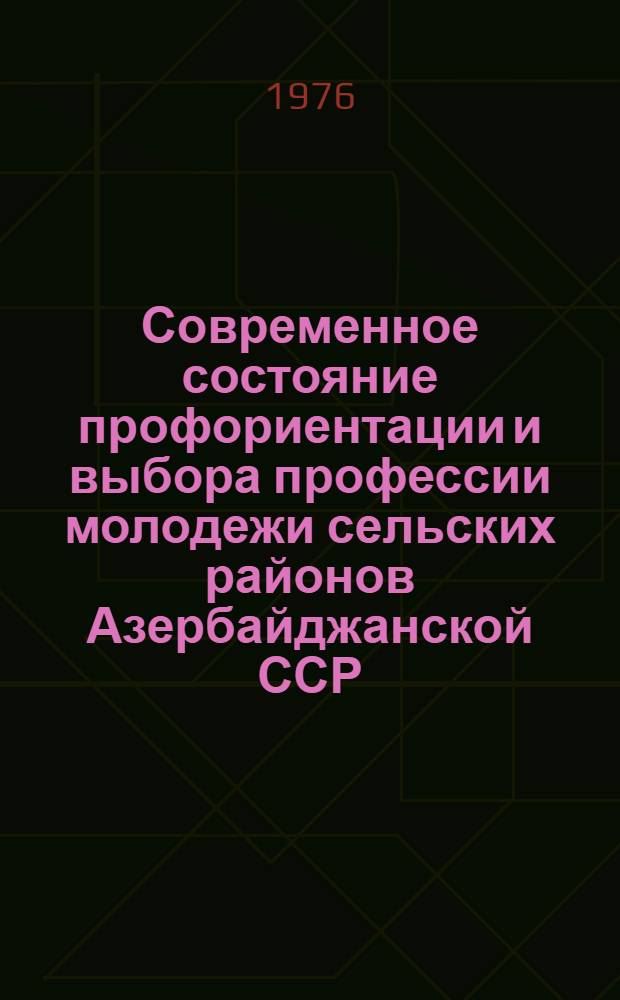 Современное состояние профориентации и выбора профессии молодежи сельских районов Азербайджанской ССР : (На базе конкретных социол. исследований)