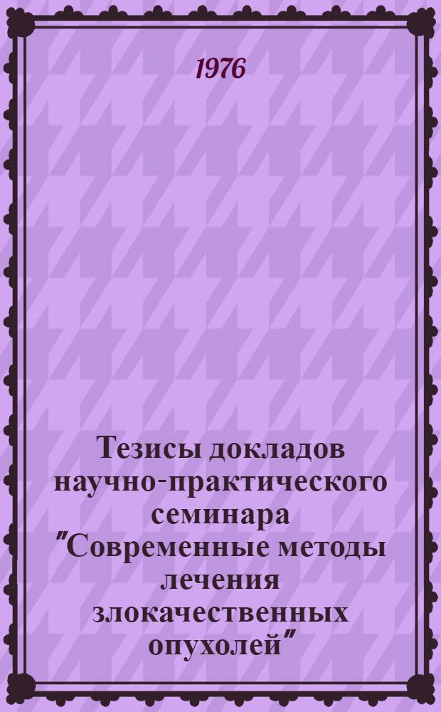 Тезисы докладов научно-практического семинара "Современные методы лечения злокачественных опухолей". Сентябрь