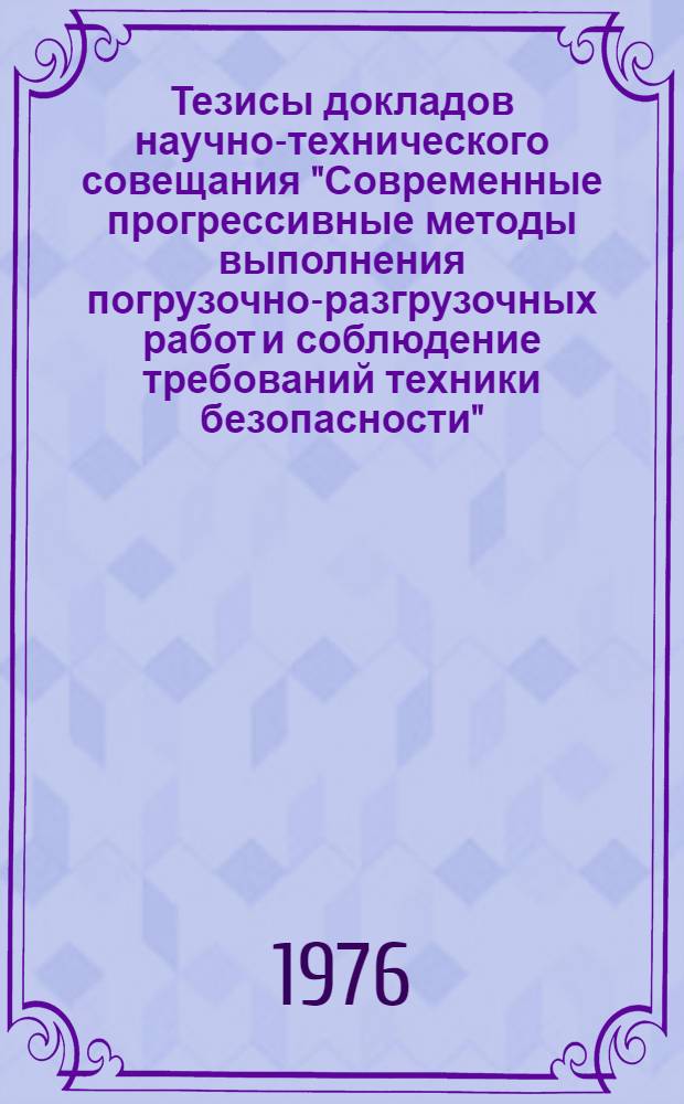 Тезисы докладов научно-технического совещания "Современные прогрессивные методы выполнения погрузочно-разгрузочных работ и соблюдение требований техники безопасности". (г. Ильичевск, 25 - 27 авг. 1976 г.)