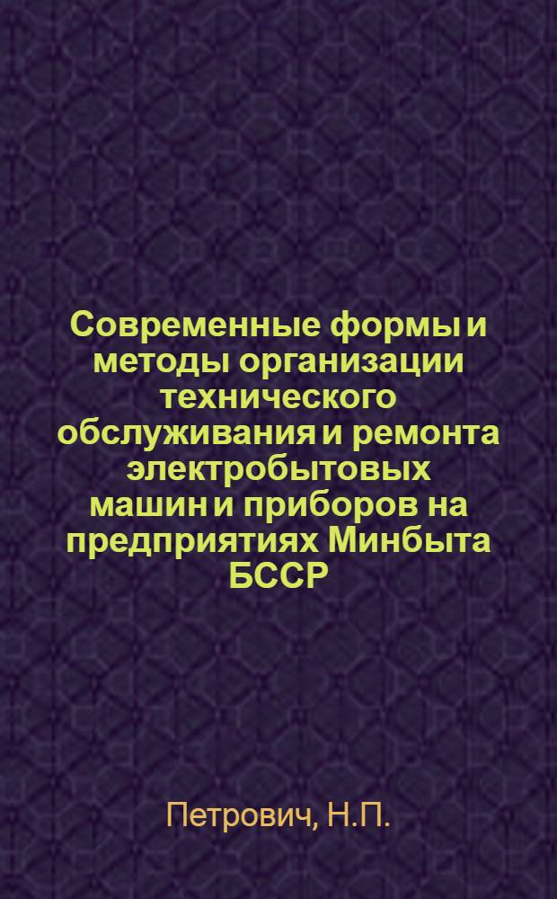 Современные формы и методы организации технического обслуживания и ремонта электробытовых машин и приборов на предприятиях Минбыта БССР