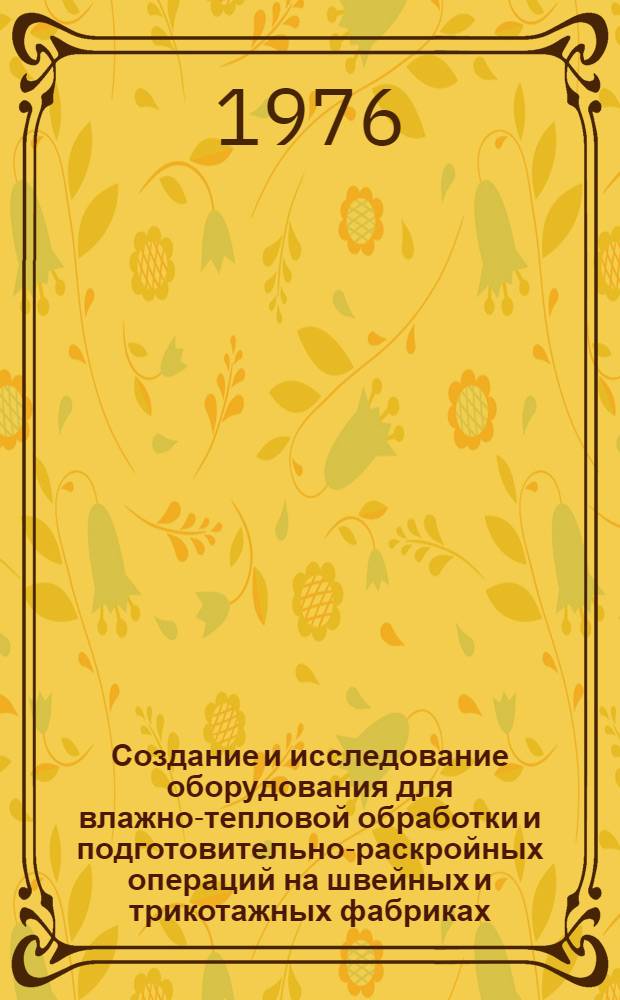 Создание и исследование оборудования для влажно-тепловой обработки и подготовительно-раскройных операций на швейных и трикотажных фабриках : Сборник статей