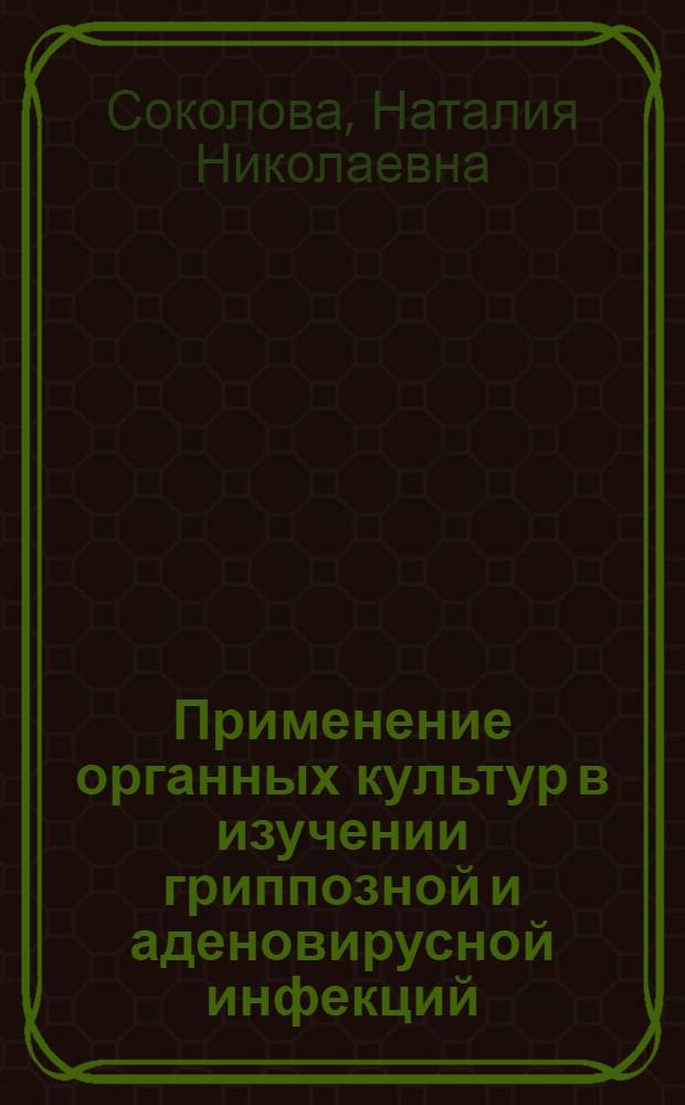 Применение органных культур в изучении гриппозной и аденовирусной инфекций : Автореф. дис. на соиск. учен. степени канд. биол. наук : (03.00.07)