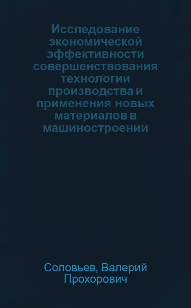 Исследование экономической эффективности совершенствования технологии производства и применения новых материалов в машиностроении : (На примере трансформаторостроения) : Автореф. дис. на соиск. учен. степени канд. экон. наук : (08.00.05)
