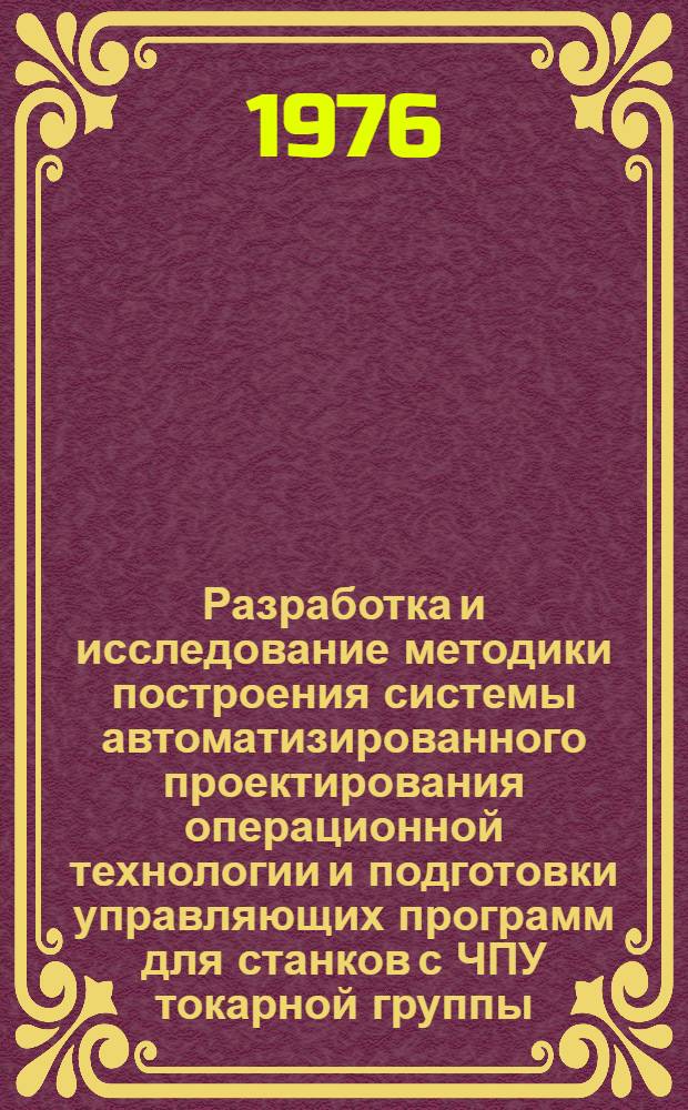 Разработка и исследование методики построения системы автоматизированного проектирования операционной технологии и подготовки управляющих программ для станков с ЧПУ токарной группы : Автореф. дис. на соиск. учен. степени канд. техн. наук : (05.11.14)