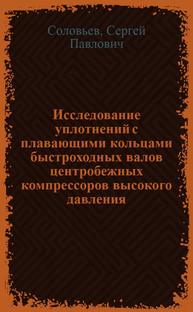 Исследование уплотнений с плавающими кольцами быстроходных валов центробежных компрессоров высокого давления : Автореф. дис. на соиск. учен. степени канд. техн. наук : (05.04.03)