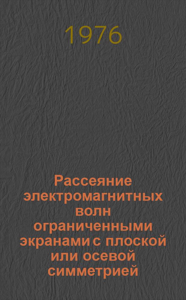 Рассеяние электромагнитных волн ограниченными экранами с плоской или осевой симметрией : Автореф. дис. на соиск. учен. степ. д. ф.-м. н