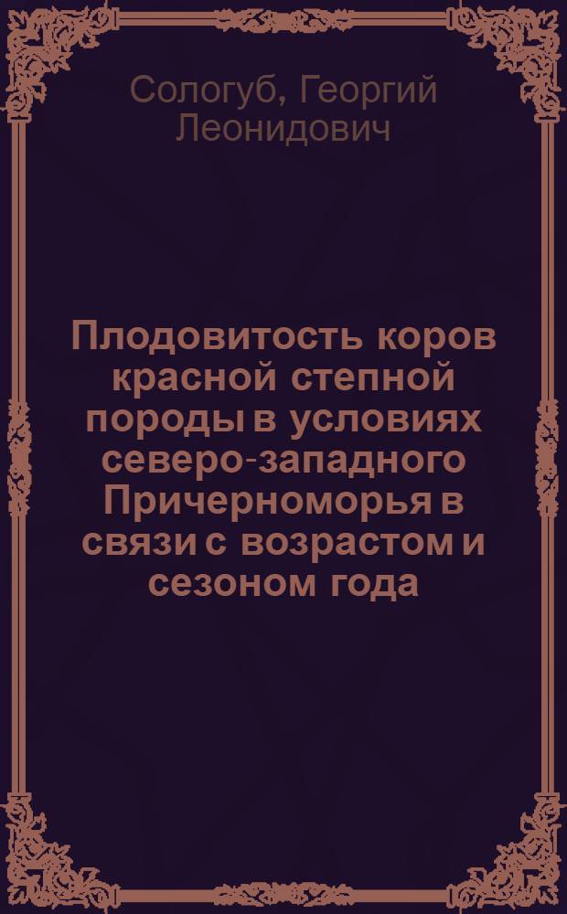 Плодовитость коров красной степной породы в условиях северо-западного Причерноморья в связи с возрастом и сезоном года : Автореф. дис. на соиск. учен. степени канд. вет. наук : (16.00.07)