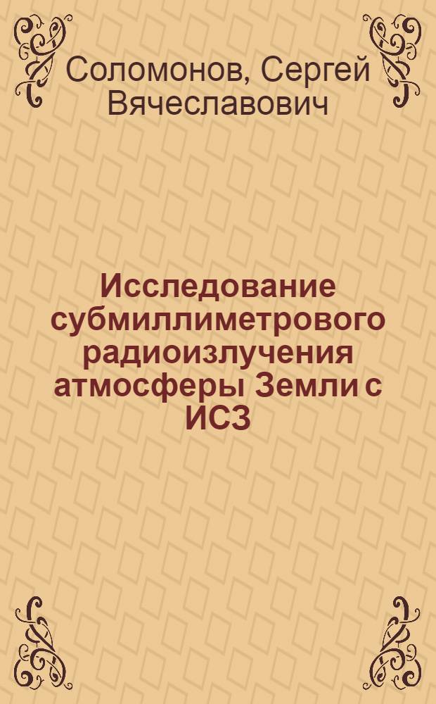 Исследование субмиллиметрового радиоизлучения атмосферы Земли с ИСЗ : Автореф. дис. на соиск. учен. степени канд. физ.-мат. наук : (01.04.03)