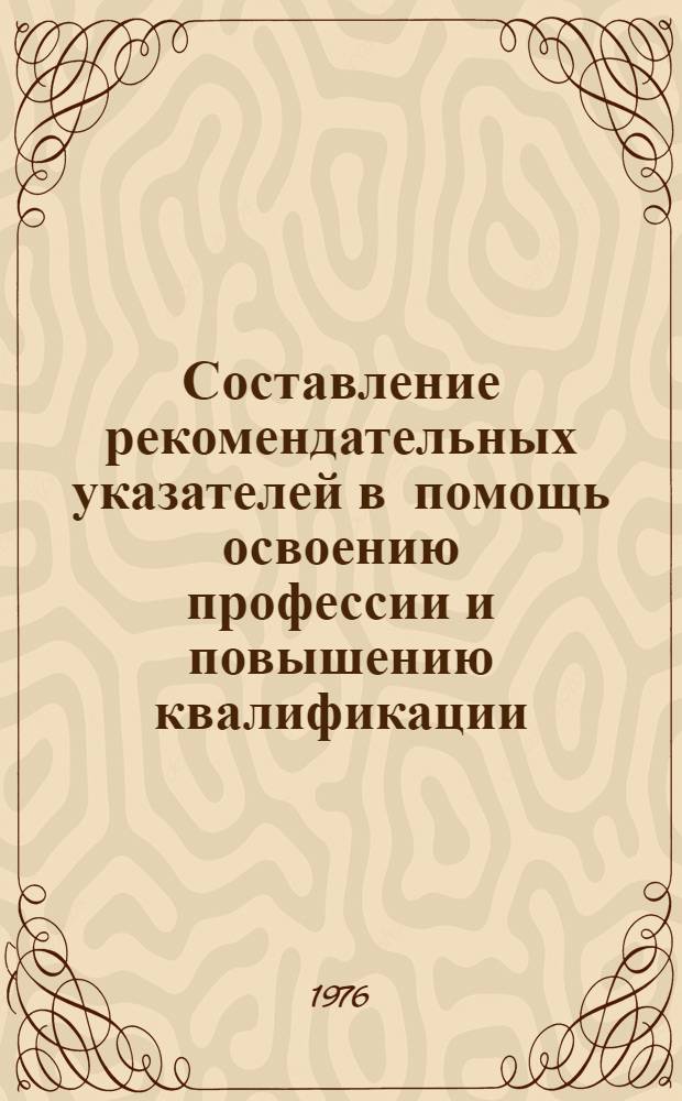 Составление рекомендательных указателей в помощь освоению профессии и повышению квалификации : Инструкт.-метод. письмо