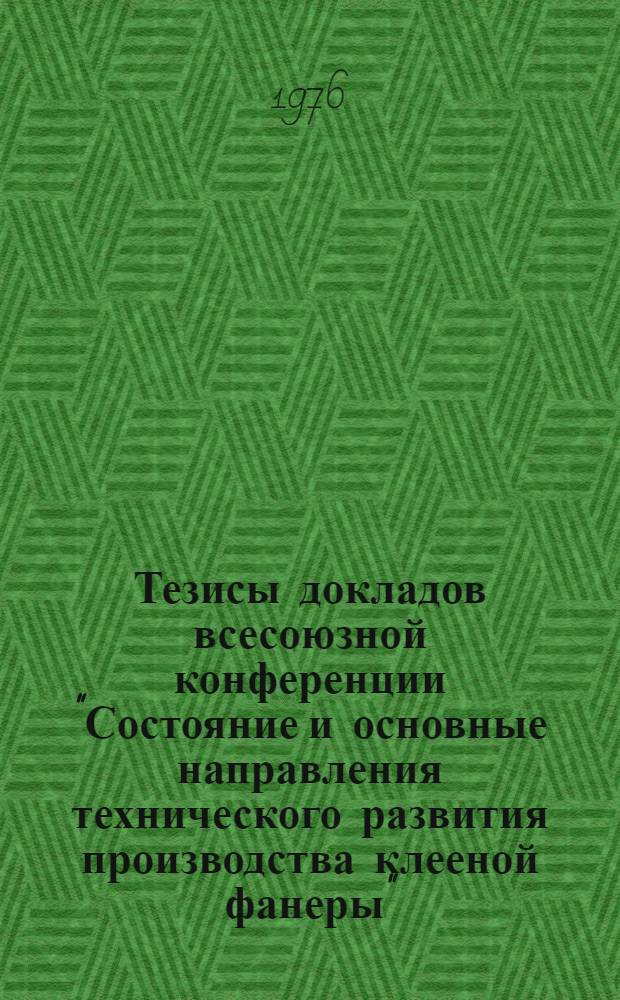 Тезисы докладов всесоюзной конференции "Состояние и основные направления технического развития производства клееной фанеры". (п. Уральский, Пермская область, 13-15 июля)