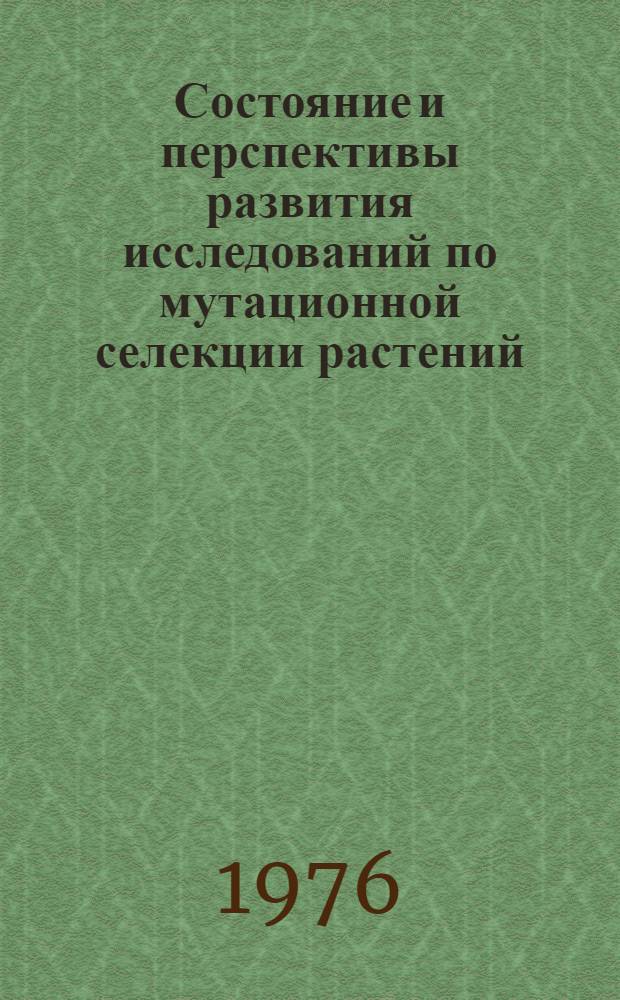 Состояние и перспективы развития исследований по мутационной селекции растений : (Проблемная записка)