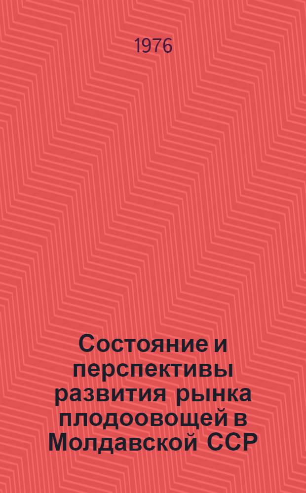 Состояние и перспективы развития рынка плодоовощей в Молдавской ССР (с выделением городов республиканского подчинения) на 1976 - 1980 гг. : Науч. отчет : Шифр темы 620МФ. № ГР 75044666