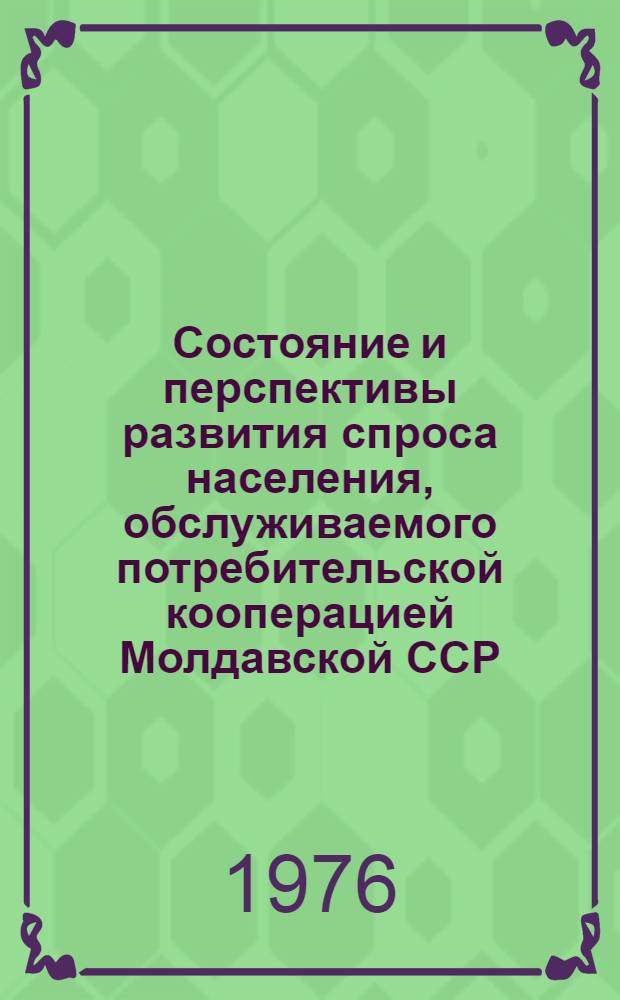 Состояние и перспективы развития спроса населения, обслуживаемого потребительской кооперацией Молдавской ССР, на пиво и безалкогольные напитки на 1976 - 1980 гг. : № 1-7
