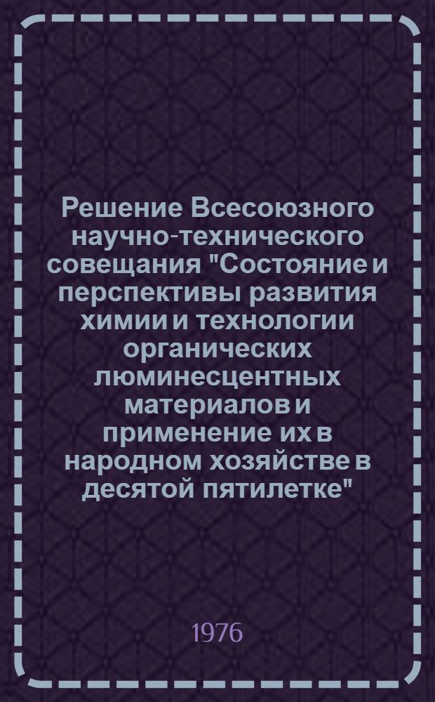 Решение Всесоюзного научно-технического совещания "Состояние и перспективы развития химии и технологии органических люминесцентных материалов и применение их в народном хозяйстве в десятой пятилетке"