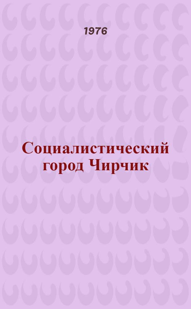Социалистический город Чирчик : (Краткий стат. справочник за 1971-1975 гг.)