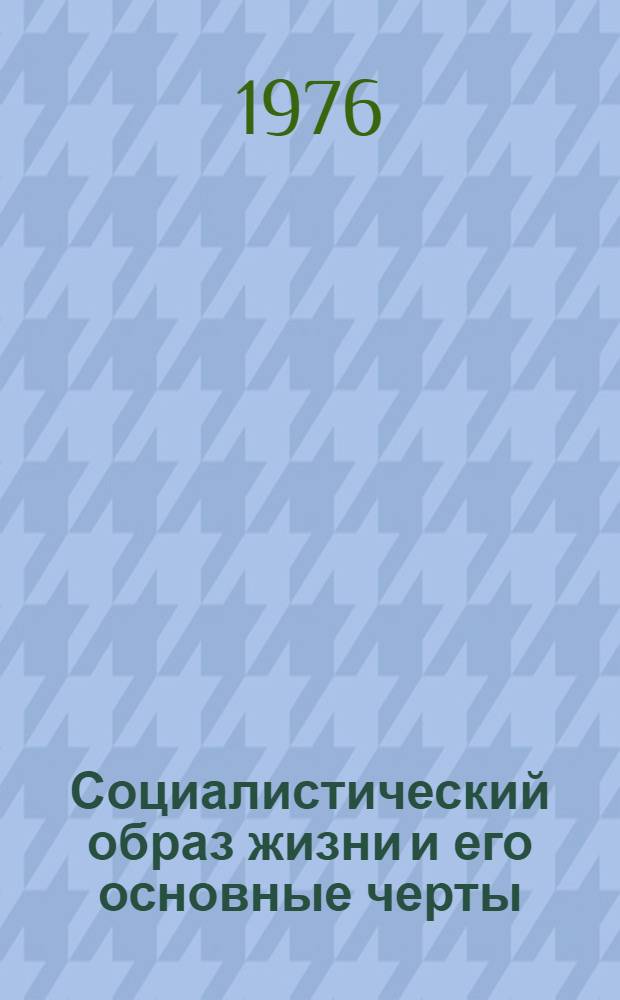 Социалистический образ жизни и его основные черты : Метод. рекомендации в помощь пропагандистам и лекторам по проблеме "Соц. образ жизни"