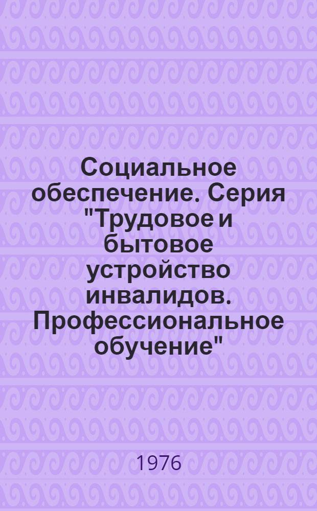Социальное обеспечение. Серия "Трудовое и бытовое устройство инвалидов. Профессиональное обучение" : Библиогр. информ