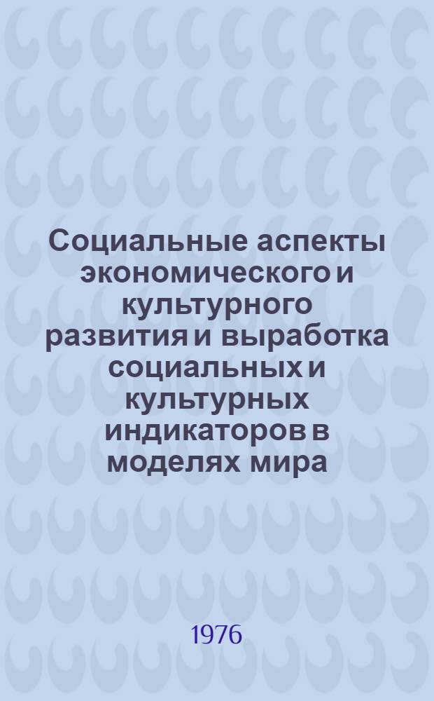 Социальные аспекты экономического и культурного развития и выработка социальных и культурных индикаторов в моделях мира : (Тезисы докл. к междунар. семинару) Вып. 1-. Вып. 1
