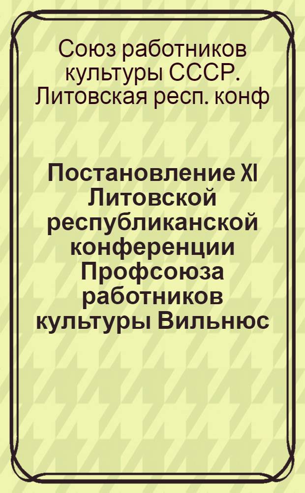 Постановление XI Литовской республиканской конференции Профсоюза работников культуры Вильнюс, 21 дек. 1976 г.