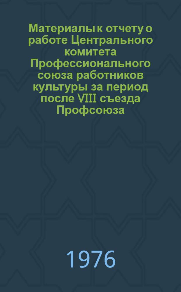 Материалы к отчету о работе Центрального комитета Профессионального союза работников культуры за период после VIII съезда Профсоюза (1972-1975 гг.)