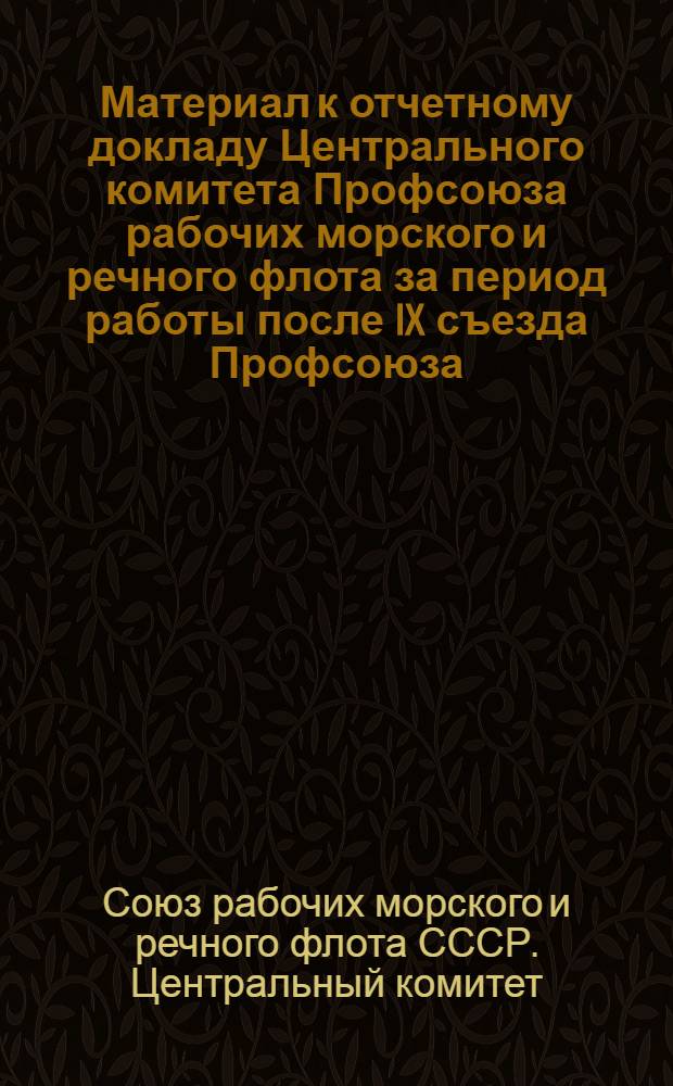Материал к отчетному докладу Центрального комитета Профсоюза рабочих морского и речного флота за период работы после IX съезда Профсоюза (февраль 1972 г. - февраль 1976 г.)