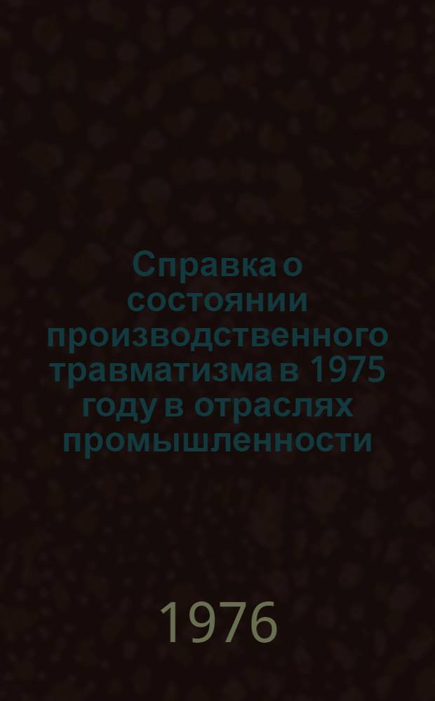 Справка о состоянии производственного травматизма в 1975 году в отраслях промышленности, объединяемых Профсоюзом рабочих нефтяной, химической и газовой промышленности