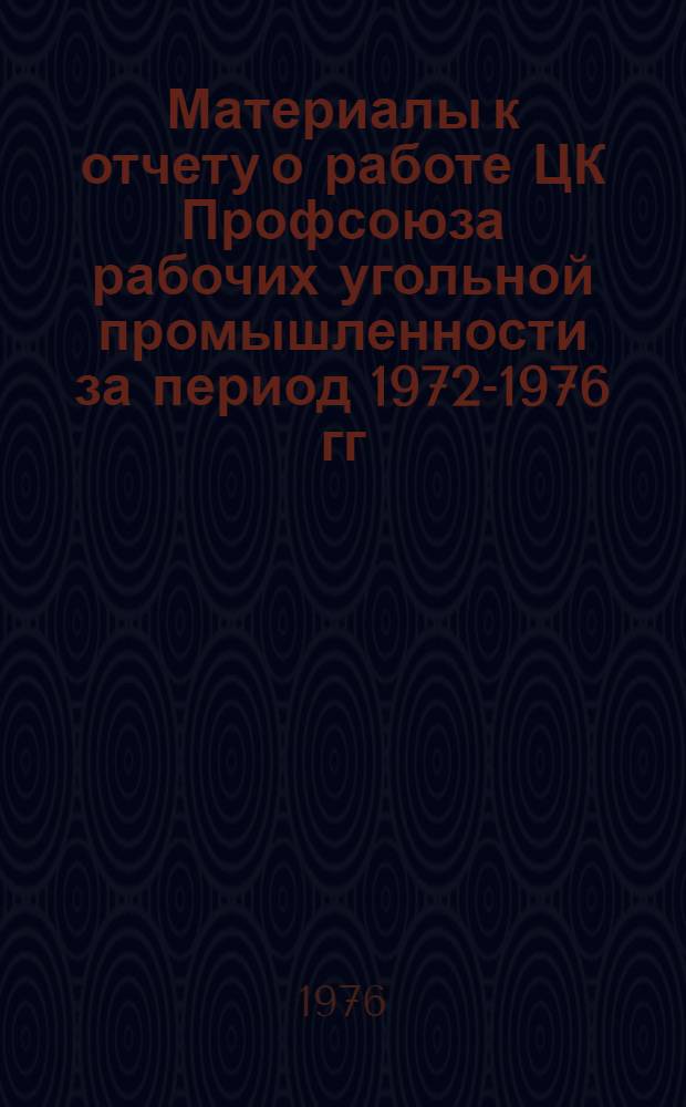 Материалы к отчету о работе ЦК Профсоюза рабочих угольной промышленности за период 1972-1976 гг.