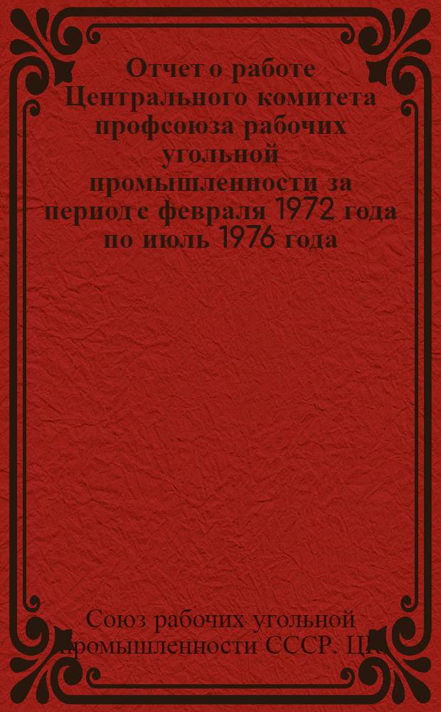 Отчет о работе Центрального комитета профсоюза рабочих угольной промышленности за период с февраля 1972 года по июль 1976 года