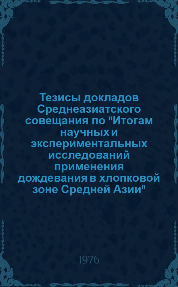 Тезисы докладов Среднеазиатского совещания по "Итогам научных и экспериментальных исследований применения дождевания в хлопковой зоне Средней Азии"