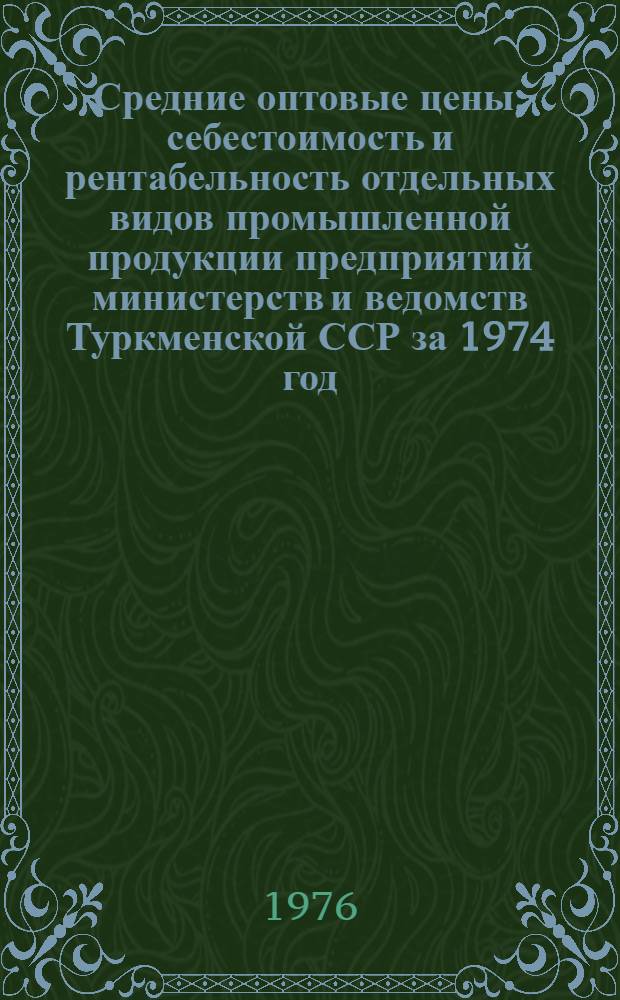 Средние оптовые цены, себестоимость и рентабельность отдельных видов промышленной продукции предприятий министерств и ведомств Туркменской ССР за 1974 год