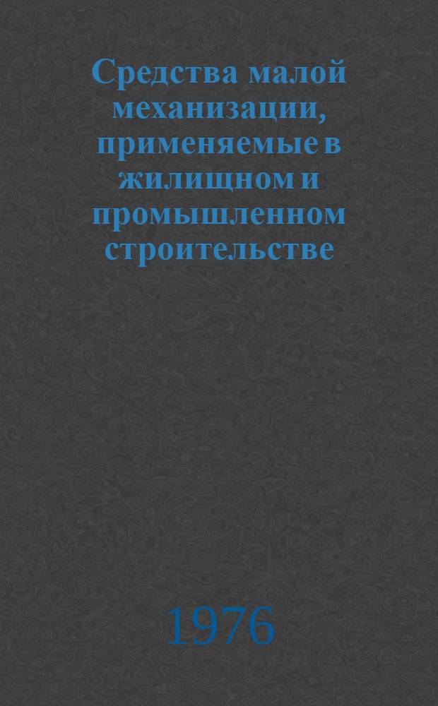 Средства малой механизации, применяемые в жилищном и промышленном строительстве : Каталог-справочник [В 4 ч.]. Ч. 4