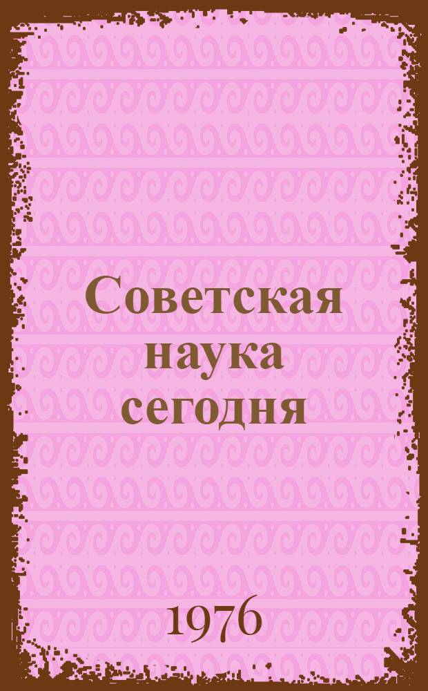 Советская наука сегодня : Достижения и перспективы : Указ. литературы за 1971 г. - II кв. 1976 г