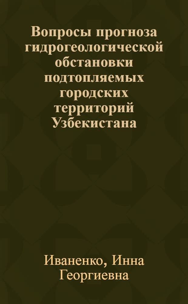 Вопросы прогноза гидрогеологической обстановки подтопляемых городских территорий Узбекистана : Автореф. дис. на соиск. учен. степени канд. геол.-минерал. наук : (04.00.06)
