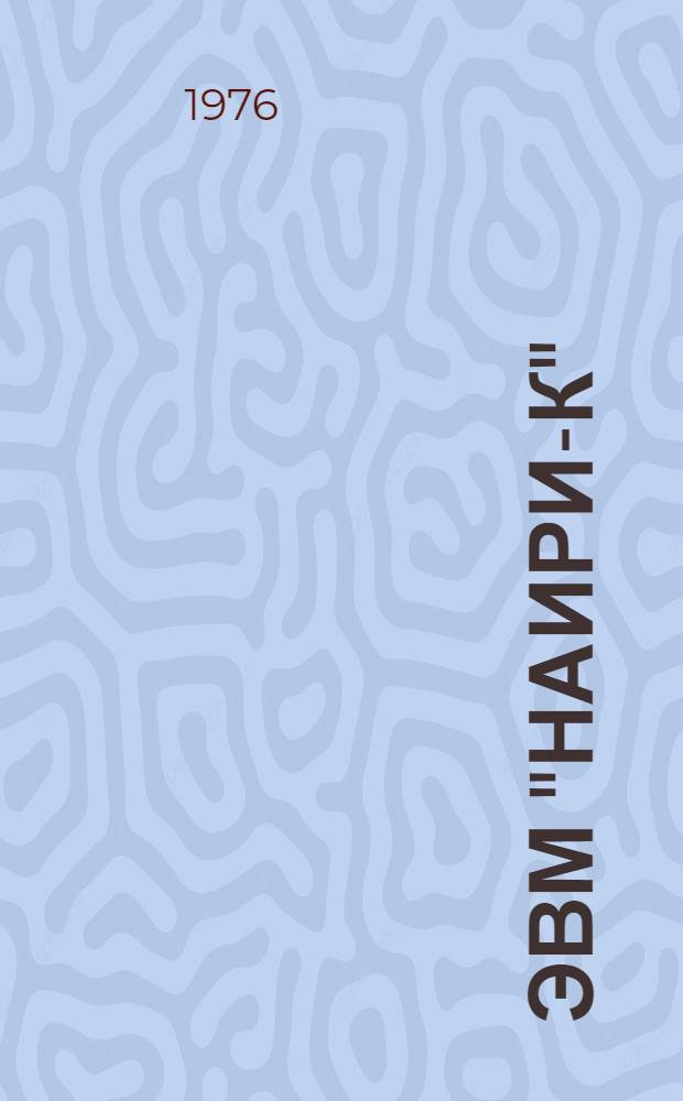 ЭВМ "НАИРИ-К" : Краткое описание осн. режимов работы для решения мат. и инж.-техн. задач по курсу "Вычислит. техника в инж. и экон. расчетах" для специальностей 0611, 0612, 0629 и 0701; по курсу "Алгоритм. языки и программирование" для специальности 0608