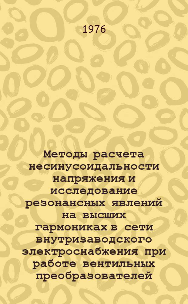 Методы расчета несинусоидальности напряжения и исследование резонансных явлений на высших гармониках в сети внутризаводского электроснабжения при работе вентильных преобразователей : Автореф. дис. на соиск. учен. степени канд. техн. наук : (05.09.03)
