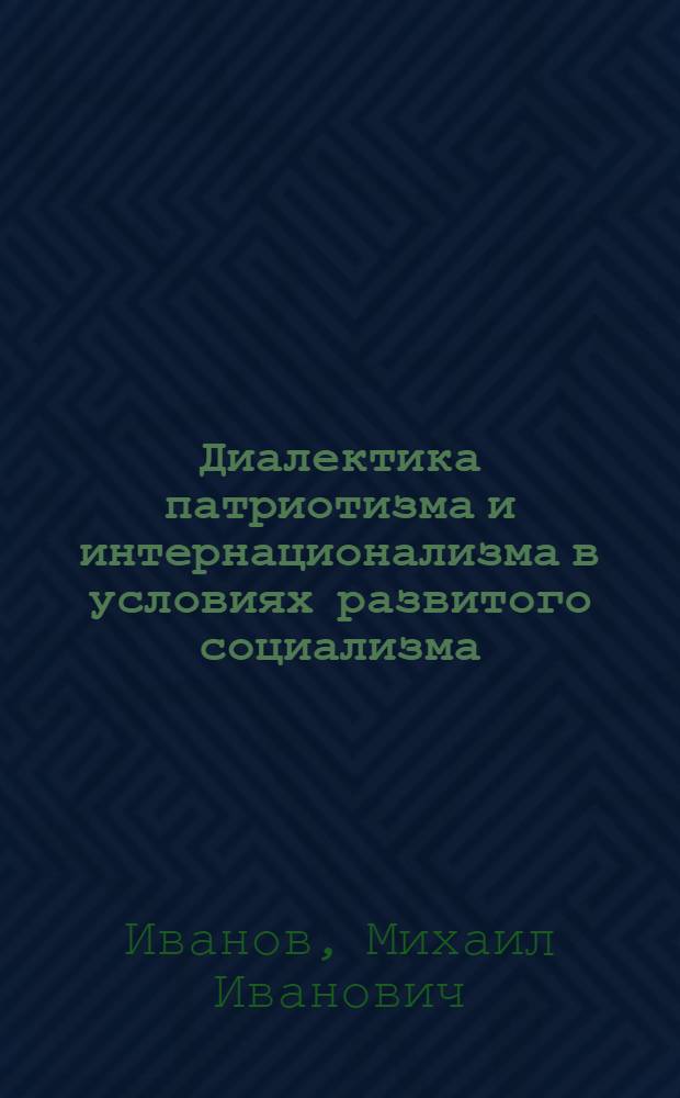 Диалектика патриотизма и интернационализма в условиях развитого социализма : Автореф. дис. на соиск. учен. степени канд. филос. наук : (09.00.01)