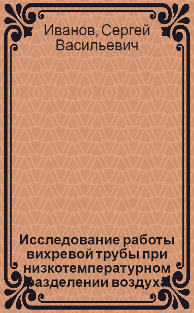 Исследование работы вихревой трубы при низкотемпературном разделении воздуха : (Автореф. дис. на соиск. учен. степени к. т. н.)