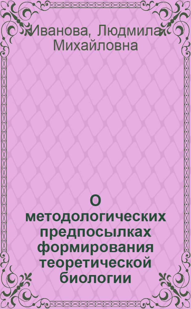 О методологических предпосылках формирования теоретической биологии : Автореф. дис. на соиск. учен. степени канд. филос. наук : (09.00.01)