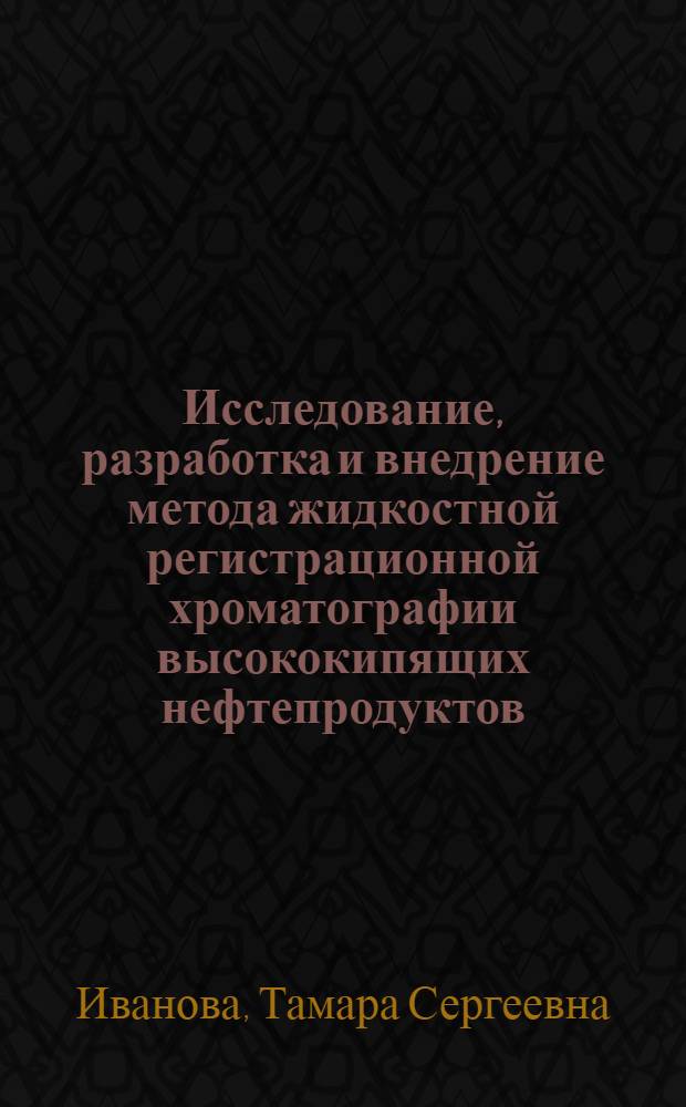 Исследование, разработка и внедрение метода жидкостной регистрационной хроматографии высококипящих нефтепродуктов : Автореф. дис. на соиск. учен. степени канд. техн. наук : (05.17.07)