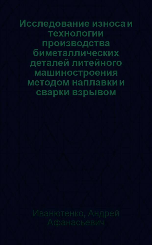 Исследование износа и технологии производства биметаллических деталей литейного машиностроения методом наплавки и сварки взрывом : Автореф. дис. на соиск. учен. степени канд. техн. наук : (05.02.08)