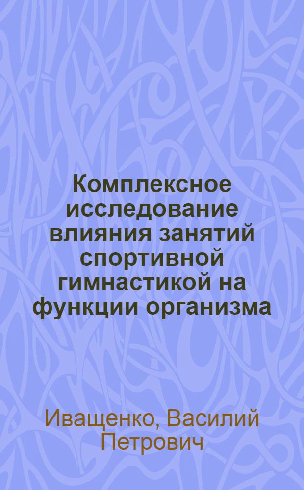 Комплексное исследование влияния занятий спортивной гимнастикой на функции организма : Автореф. дис. на соиск. учен. степени канд. биол. наук : (03.00.13)