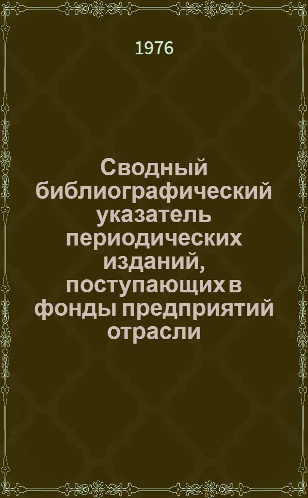 Сводный библиографический указатель периодических изданий, поступающих в фонды предприятий отрасли : (Дополнение. 1976 г.)