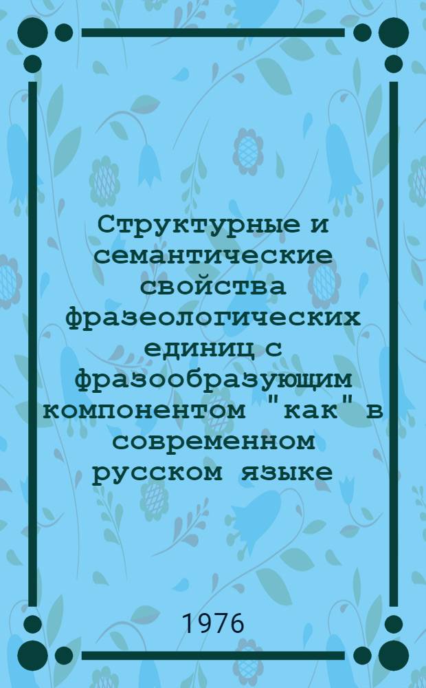 Структурные и семантические свойства фразеологических единиц с фразообразующим компонентом "как" в современном русском языке : Автореф. дис. на соиск. учен. степени канд. филол. наук : (10.02.01)