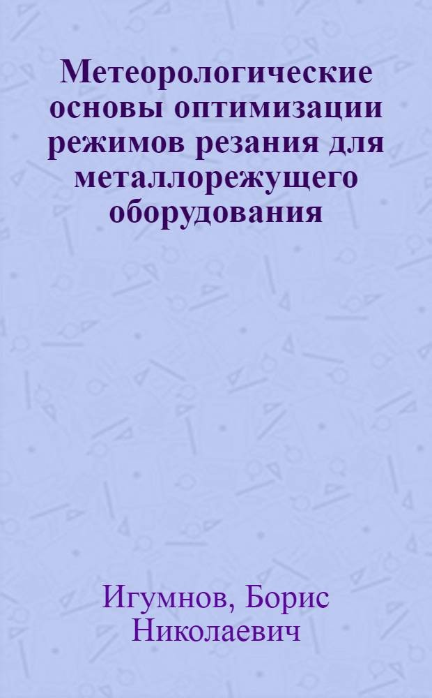 Метеорологические основы оптимизации режимов резания для металлорежущего оборудования : Автореф. дис. на соиск. учен. степени д-ра техн. наук : (05.02.08)