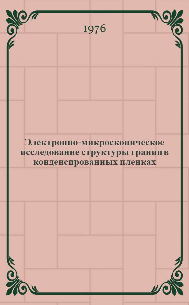 Электронно-микроскопическое исследование структуры границ в конденсированных пленках : Автореф. дис. на соиск. учен. степени д-ра физ.-мат. наук : (01.04.07)